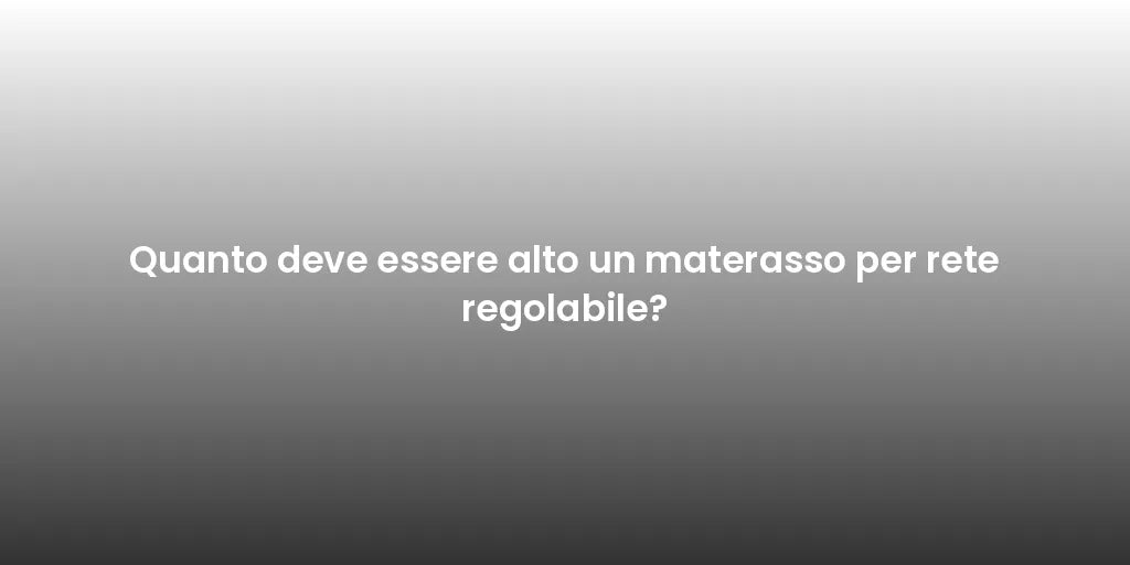 Quanto deve essere alto un materasso per rete regolabile?