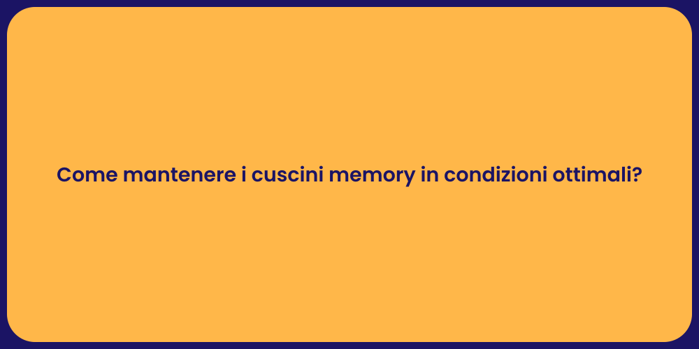 Come mantenere i cuscini memory in condizioni ottimali?