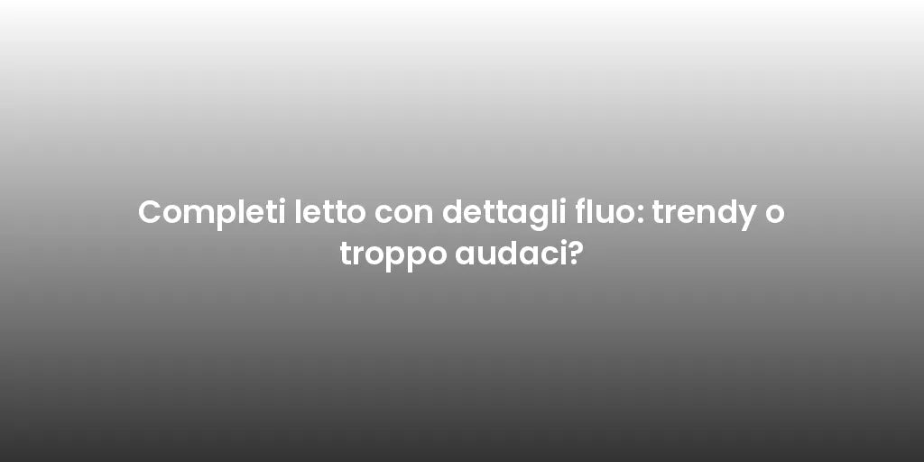 Completi letto con dettagli fluo: trendy o troppo audaci?