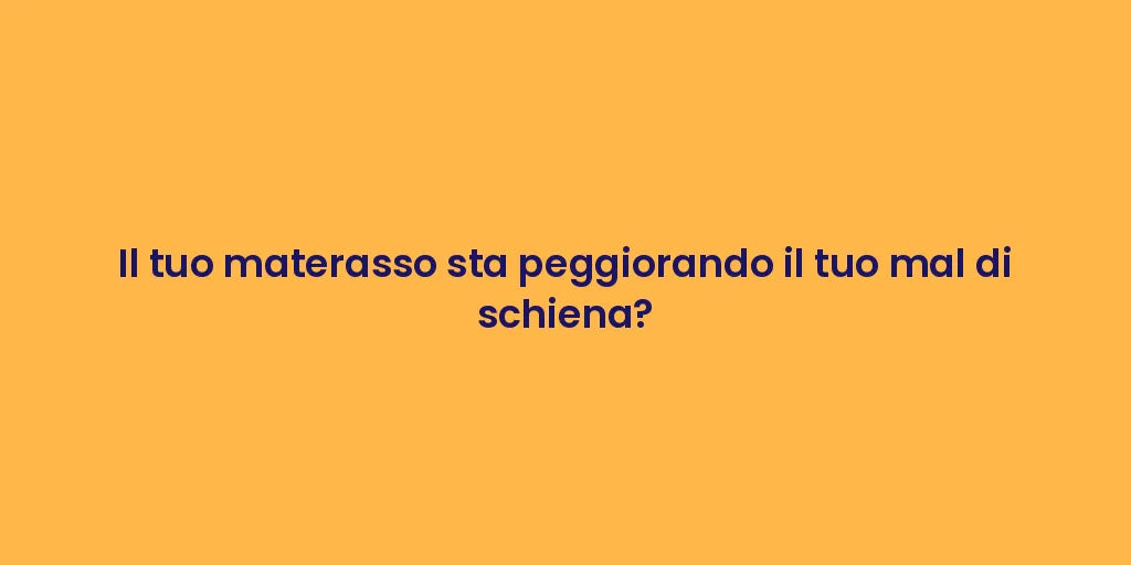Il tuo materasso sta peggiorando il tuo mal di schiena?