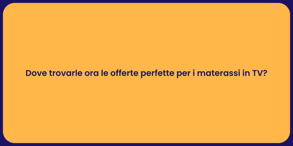 Dove trovarle ora le offerte perfette per i materassi in TV?