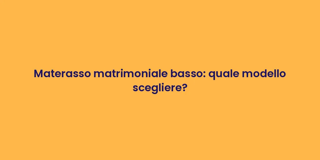 Materasso matrimoniale basso: quale modello scegliere?