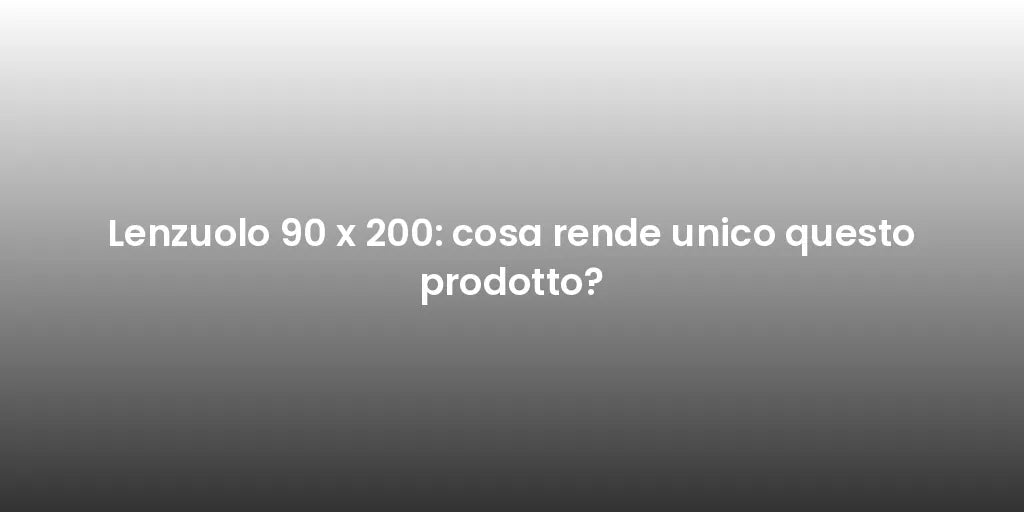 Lenzuolo 90 x 200: cosa rende unico questo prodotto?