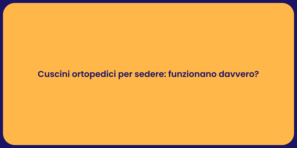Cuscini ortopedici per sedere: funzionano davvero?