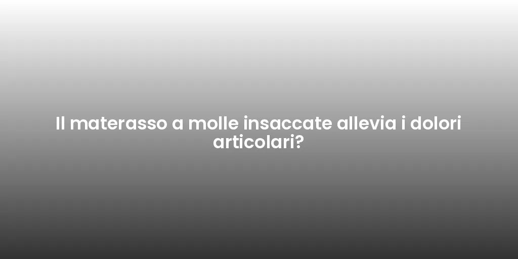 Il materasso a molle insaccate allevia i dolori articolari?