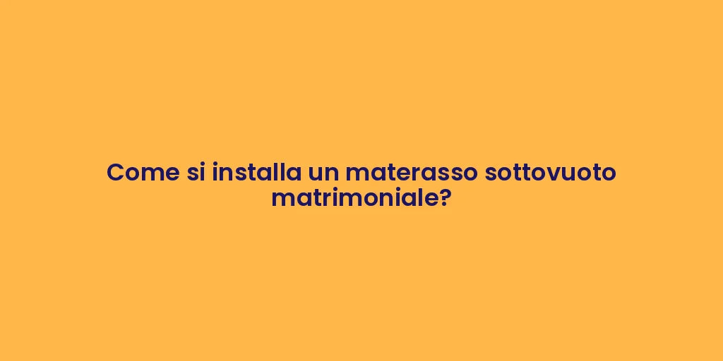 Come si installa un materasso sottovuoto matrimoniale?