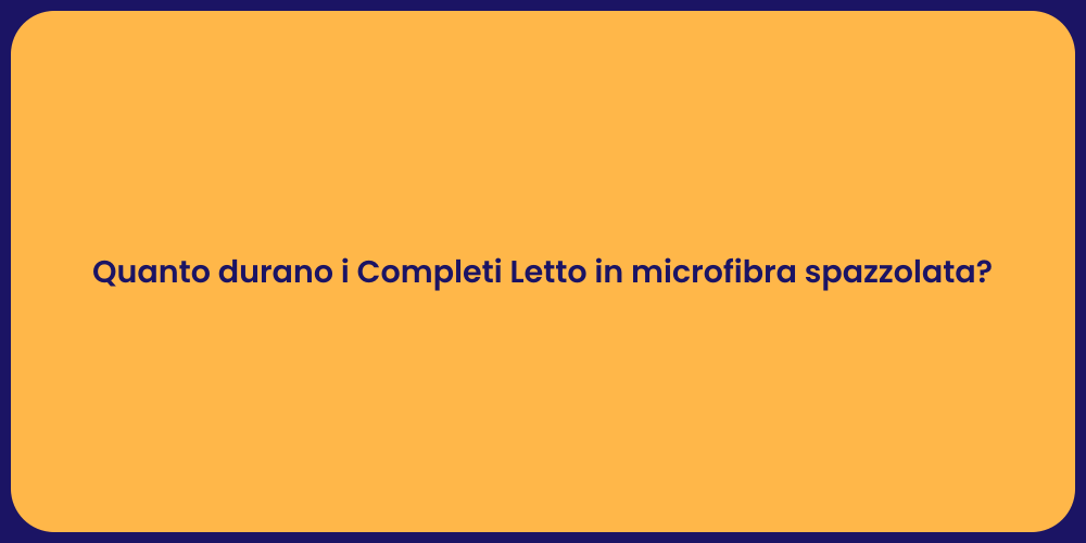 Quanto durano i Completi Letto in microfibra spazzolata?