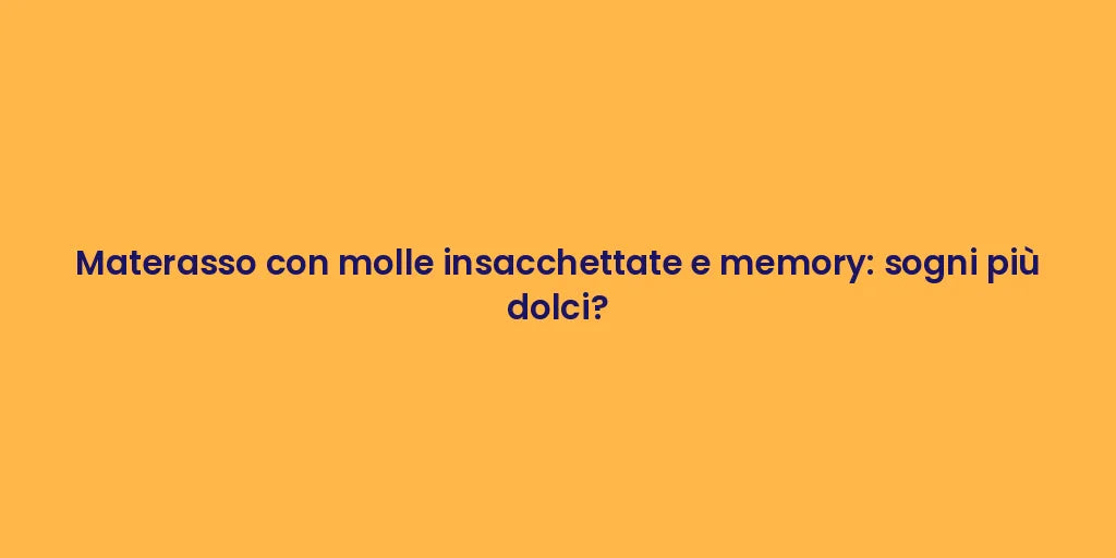 Materasso con molle insacchettate e memory: sogni più dolci?