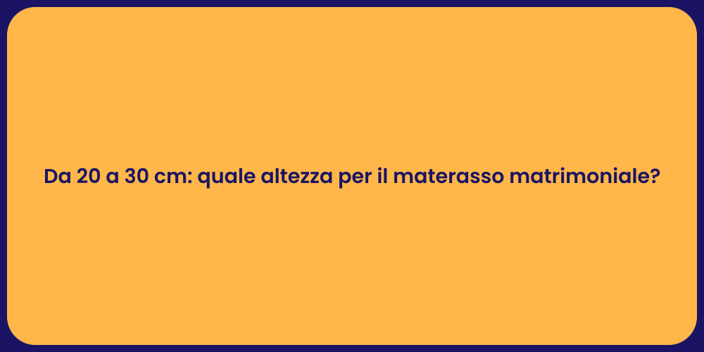 Da 20 a 30 cm: quale altezza per il materasso matrimoniale?
