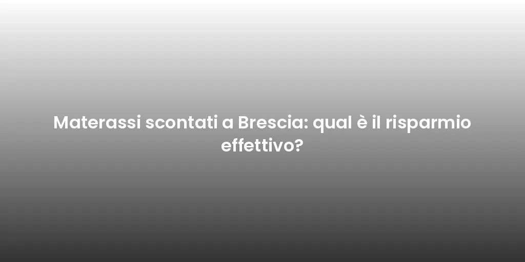 Materassi scontati a Brescia: qual è il risparmio effettivo?