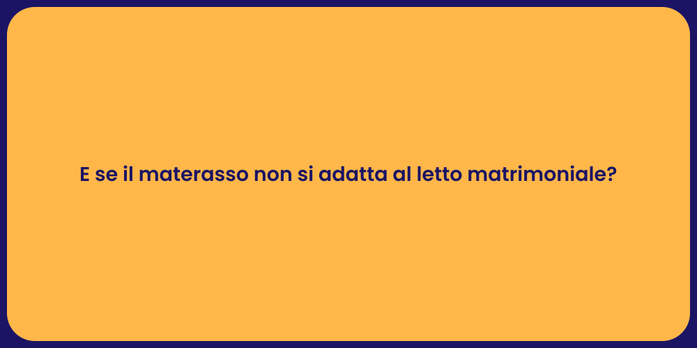 E se il materasso non si adatta al letto matrimoniale?