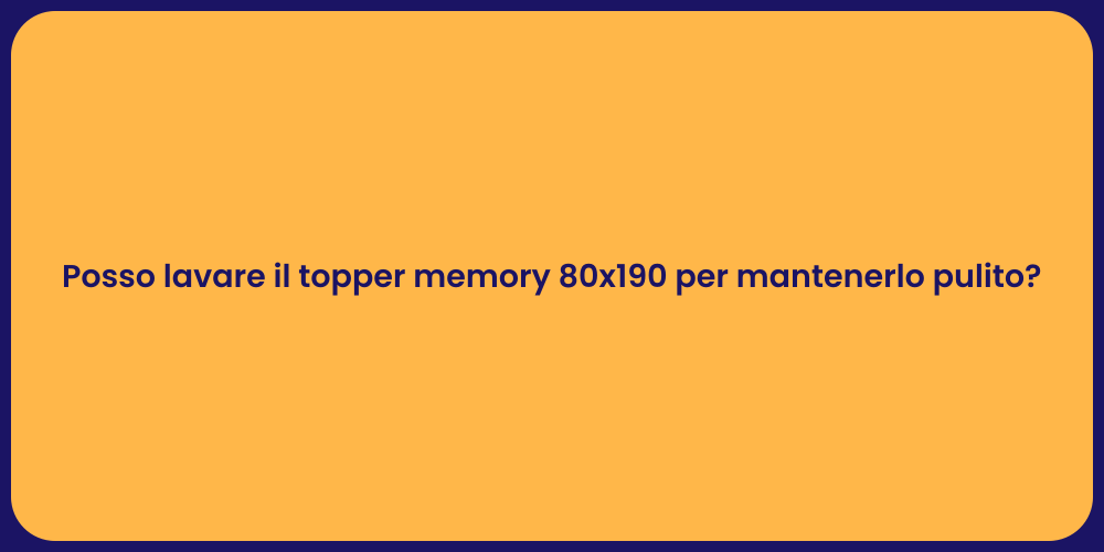 Posso lavare il topper memory 80x190 per mantenerlo pulito?