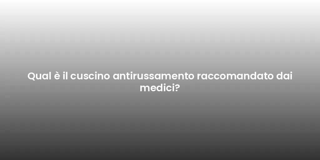 Qual è il cuscino antirussamento raccomandato dai medici?