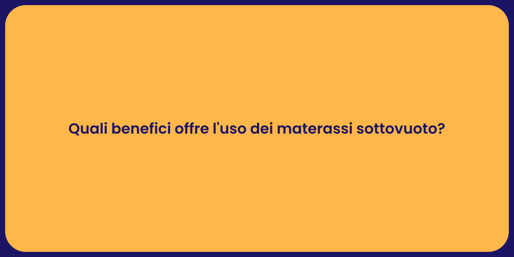 Quali benefici offre l'uso dei materassi sottovuoto?