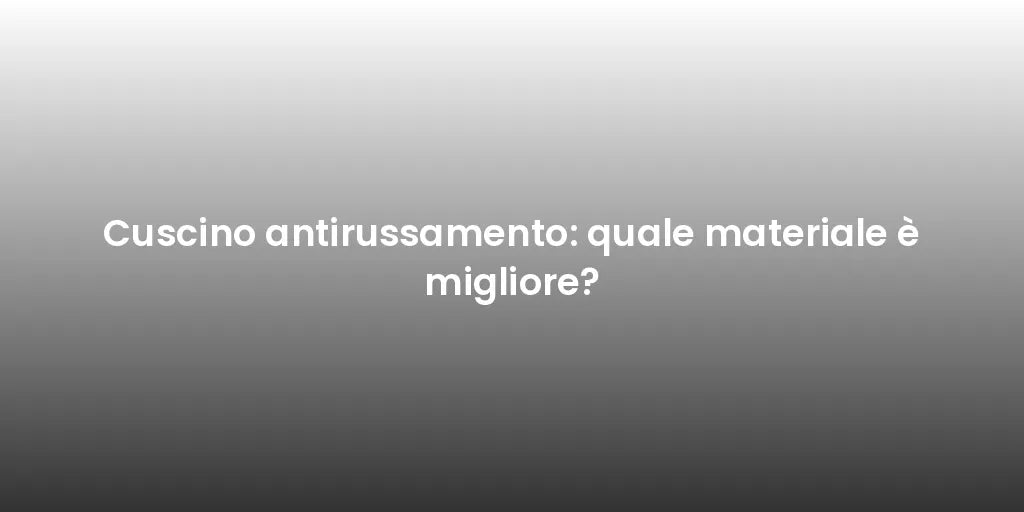Cuscino antirussamento: quale materiale è migliore?