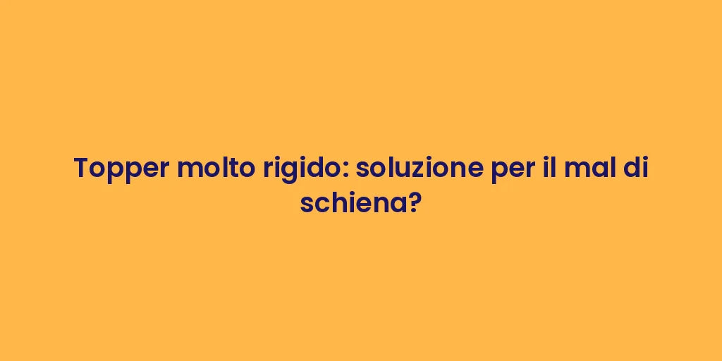 Topper molto rigido: soluzione per il mal di schiena?