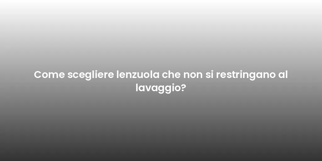 Come scegliere lenzuola che non si restringano al lavaggio?