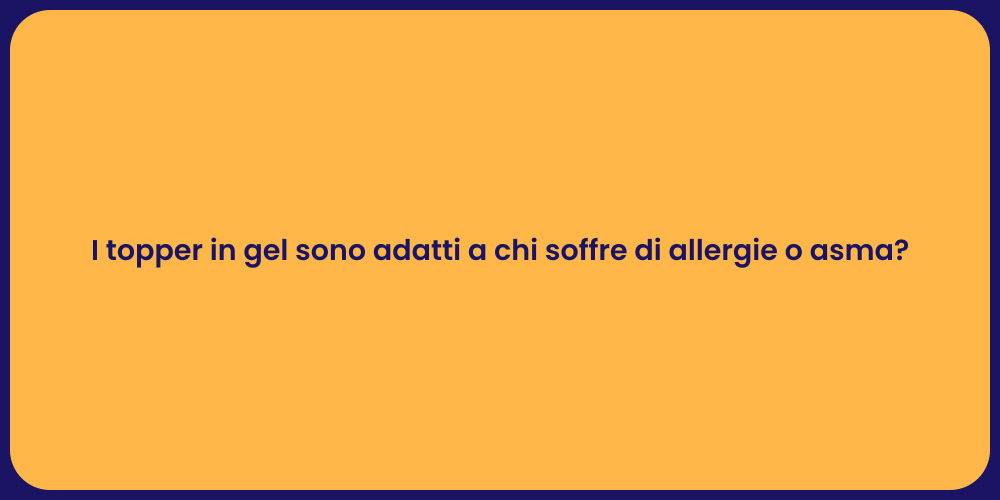 I topper in gel sono adatti a chi soffre di allergie o asma?