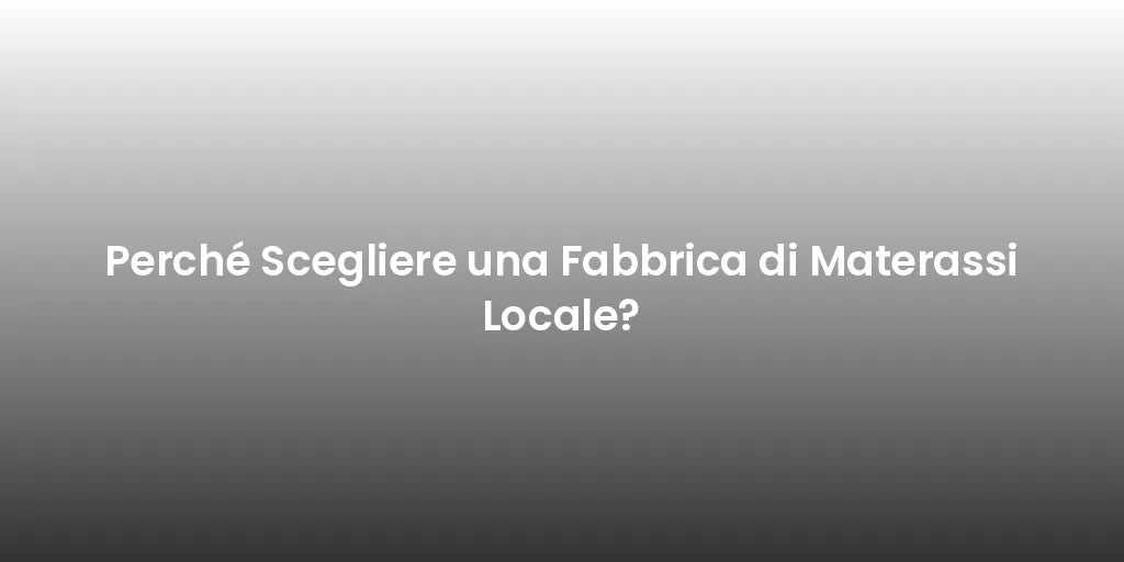 Perché Scegliere una Fabbrica di Materassi Locale?