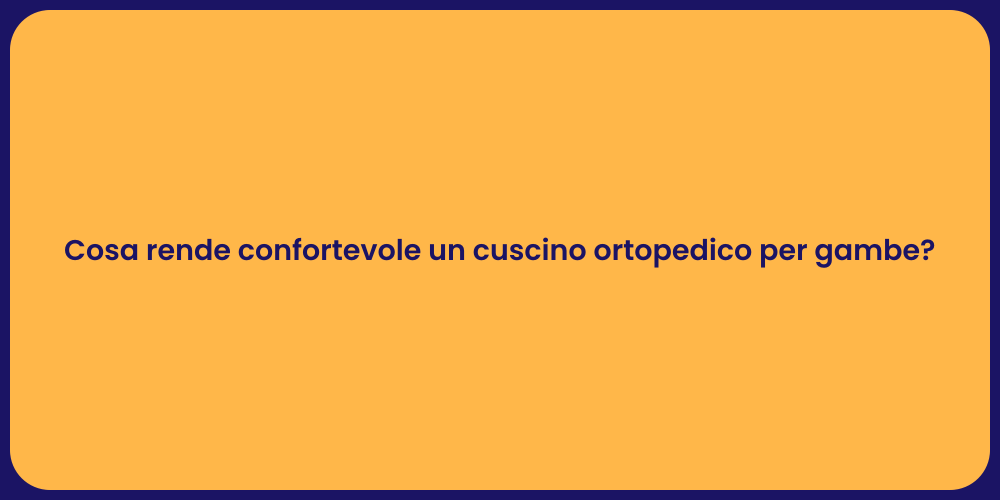 Cosa rende confortevole un cuscino ortopedico per gambe?