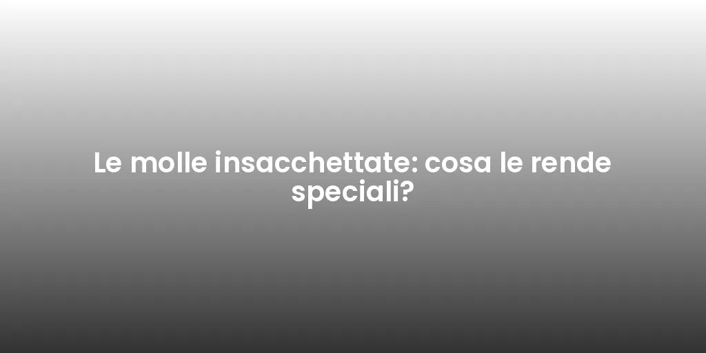 Le molle insacchettate: cosa le rende speciali?