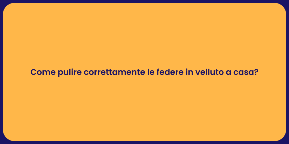 Come pulire correttamente le federe in velluto a casa?