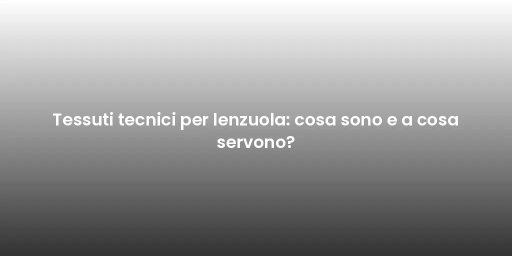 Tessuti tecnici per lenzuola: cosa sono e a cosa servono?