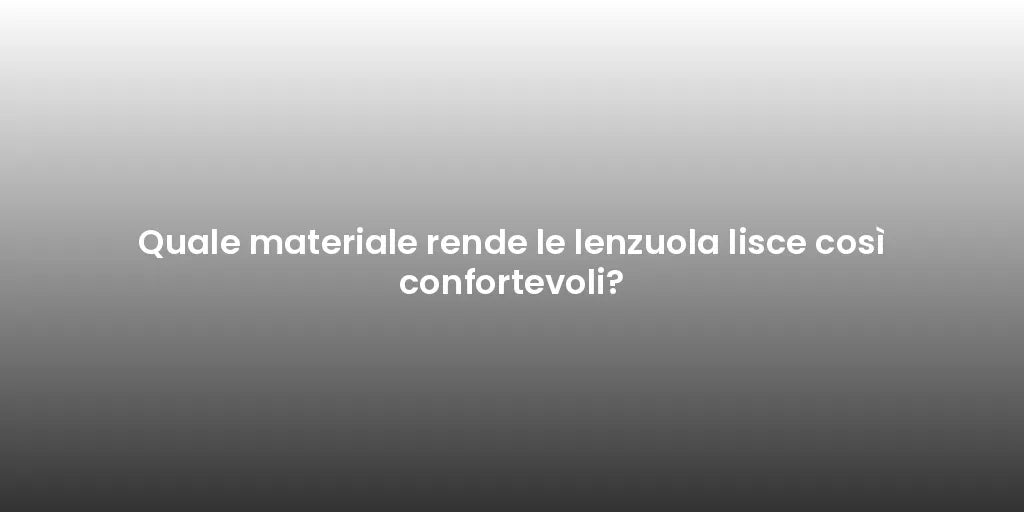 Quale materiale rende le lenzuola lisce così confortevoli?