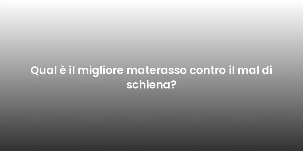 Qual è il migliore materasso contro il mal di schiena?
