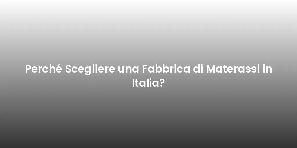 Perché Scegliere una Fabbrica di Materassi in Italia?