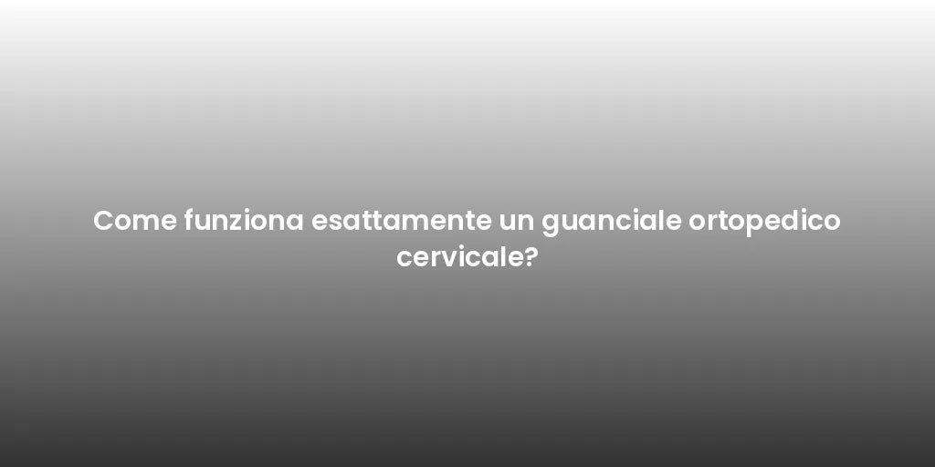 Come funziona esattamente un guanciale ortopedico cervicale?