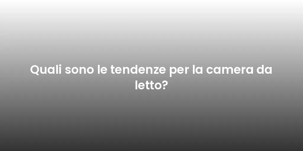 Quali sono le tendenze per la camera da letto?