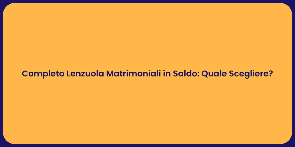 Completo Lenzuola Matrimoniali in Saldo: Quale Scegliere?