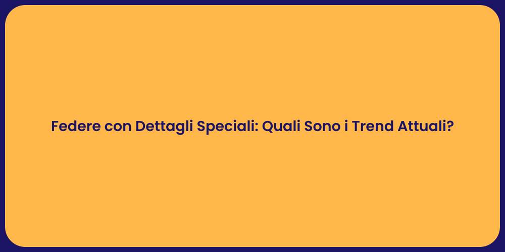 Federe con Dettagli Speciali: Quali Sono i Trend Attuali?