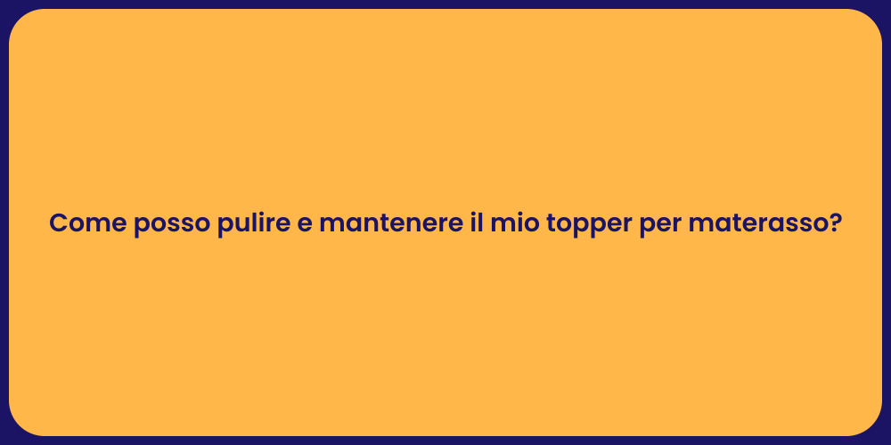 Come posso pulire e mantenere il mio topper per materasso?