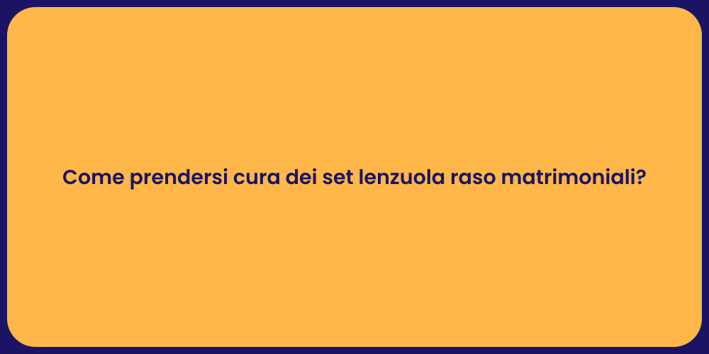 Come prendersi cura dei set lenzuola raso matrimoniali?