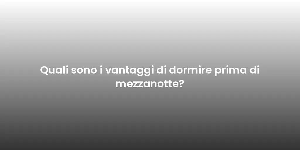 Quali sono i vantaggi di dormire prima di mezzanotte?