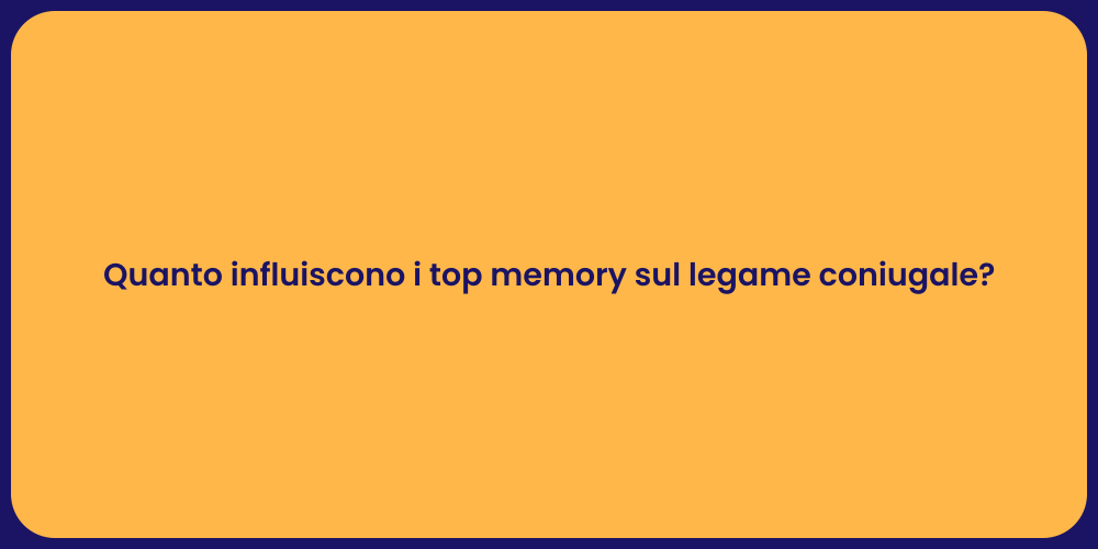 Quanto influiscono i top memory sul legame coniugale?