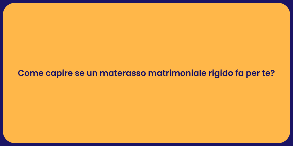Come capire se un materasso matrimoniale rigido fa per te?