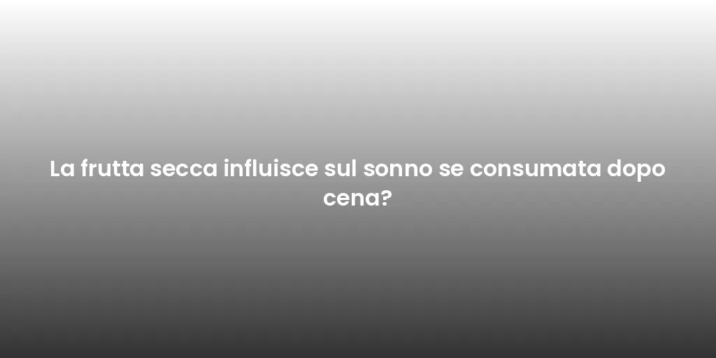 La frutta secca influisce sul sonno se consumata dopo cena?