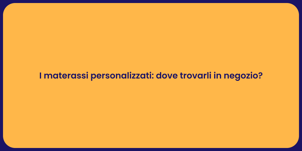 I materassi personalizzati: dove trovarli in negozio?