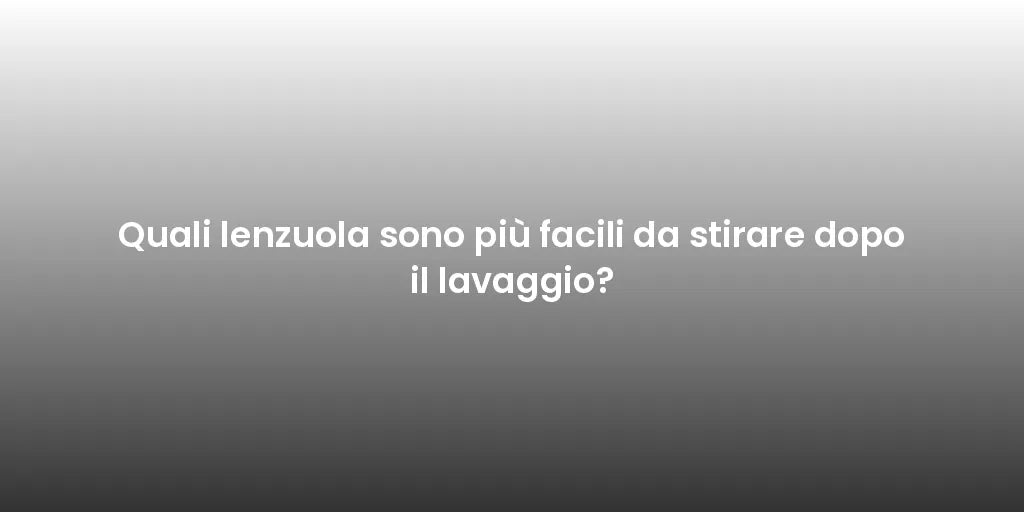 Quali lenzuola sono più facili da stirare dopo il lavaggio?