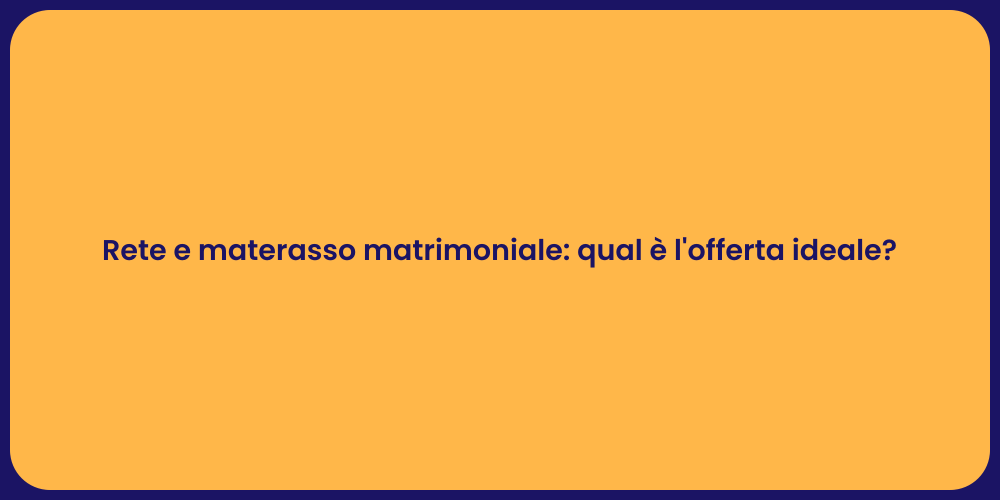Rete e materasso matrimoniale: qual è l'offerta ideale?