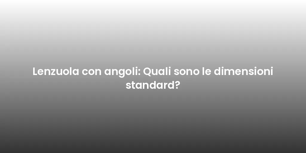 Lenzuola con angoli: Quali sono le dimensioni standard?