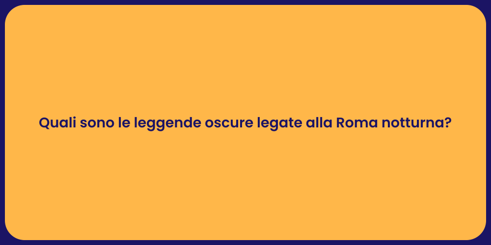 Quali sono le leggende oscure legate alla Roma notturna?
