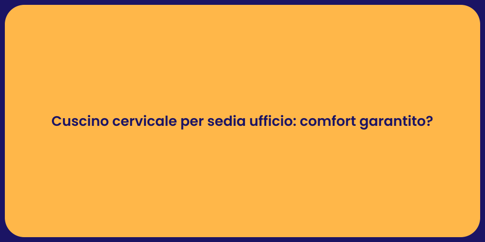 Cuscino cervicale per sedia ufficio: comfort garantito?