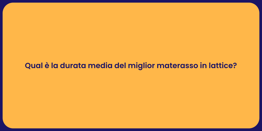 Qual è la durata media del miglior materasso in lattice?
