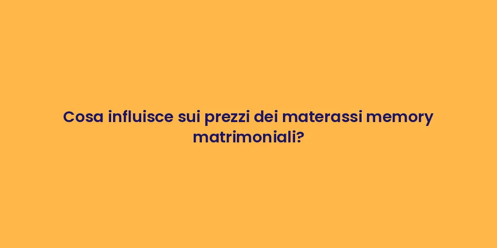 Cosa influisce sui prezzi dei materassi memory matrimoniali?
