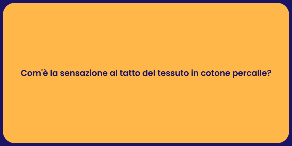 Com'è la sensazione al tatto del tessuto in cotone percalle?