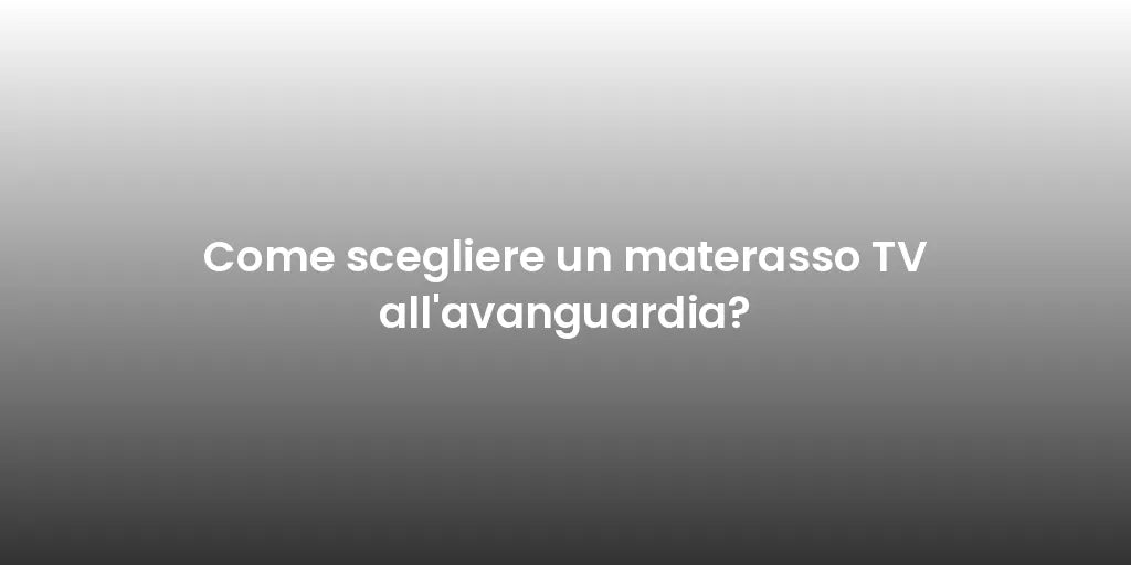 Come scegliere un materasso TV all'avanguardia?